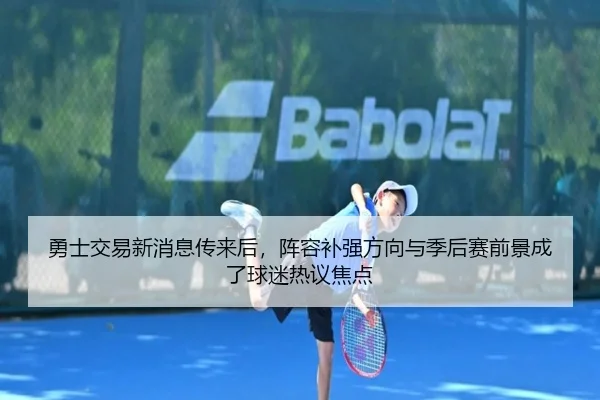 勇士交易新消息传来后，阵容补强方向与季后赛前景成了球迷热议焦点 - pabuyu